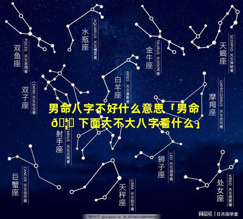 男命八字不好什么意思「男命 🦈 下面大不大八字看什么」